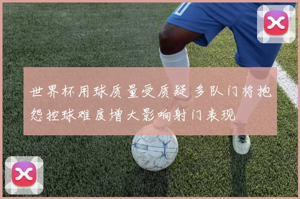 世界杯用球质量受质疑 多队门将抱怨控球难度增大影响射门表现