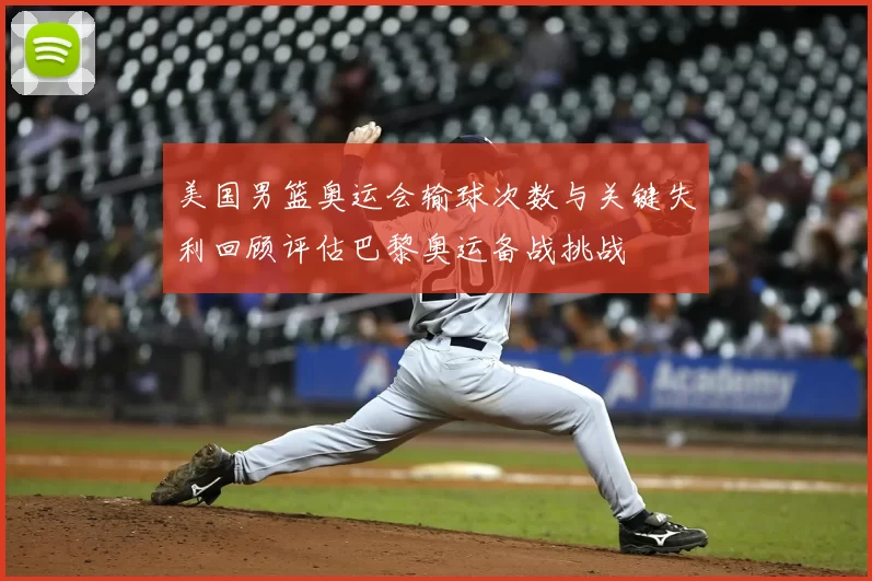 美国男篮奥运会输球次数与关键失利回顾评估巴黎奥运备战挑战