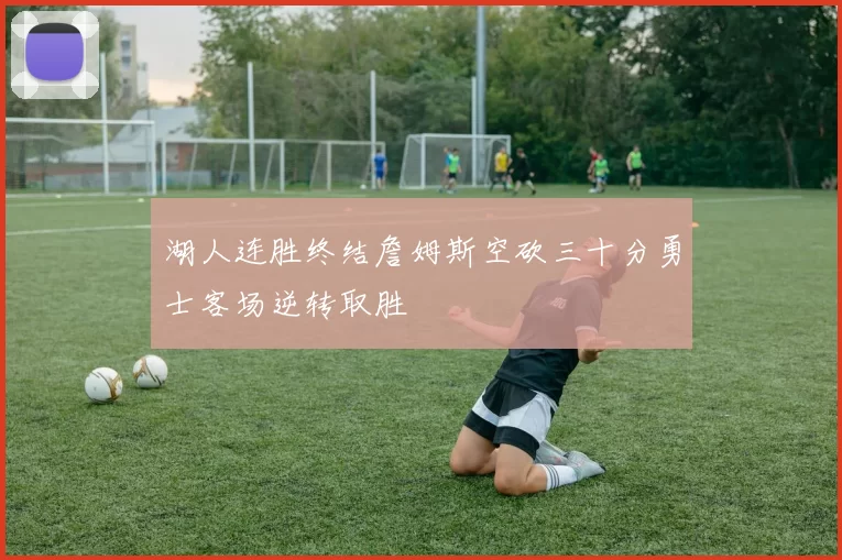 湖人连胜终结詹姆斯空砍三十分勇士客场逆转取胜