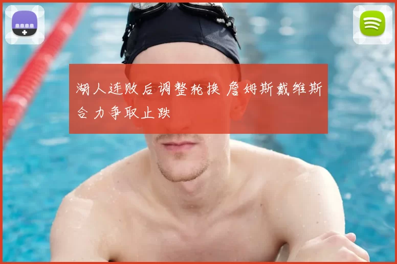 湖人连败后调整轮换 詹姆斯戴维斯合力争取止跌