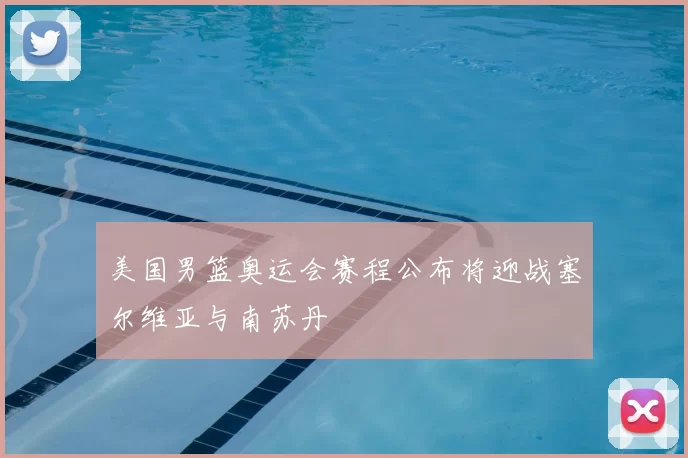 美国男篮奥运会赛程公布将迎战塞尔维亚与南苏丹