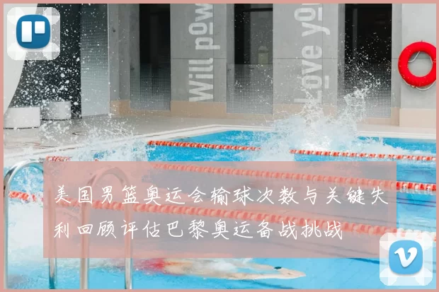 美国男篮奥运会输球次数与关键失利回顾评估巴黎奥运备战挑战