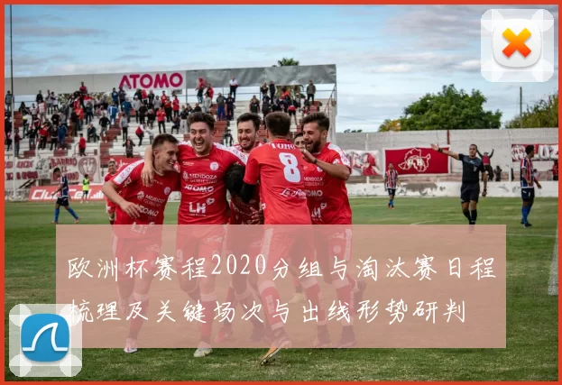欧洲杯赛程2020分组与淘汰赛日程梳理及关键场次与出线形势研判