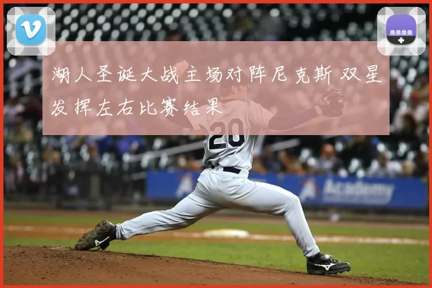 湖人圣诞大战主场对阵尼克斯 双星发挥左右比赛结果