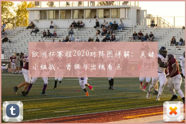 欧洲杯赛程2020对阵图详解：关键小组战、晋级与出线看点