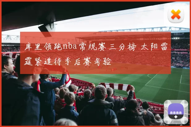 库里领跑nba常规赛三分榜 太阳雷霆紧追待季后赛考验