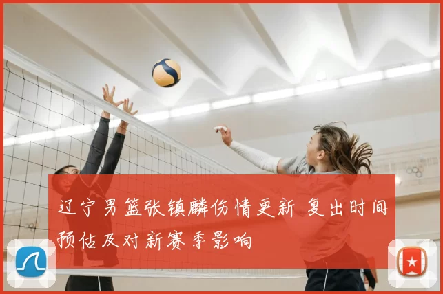 辽宁男篮张镇麟伤情更新 复出时间预估及对新赛季影响