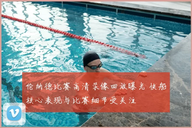 伦纳德比赛高清录像回放曝光 快船核心表现与比赛细节受关注