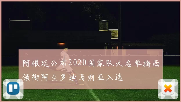 阿根廷公布2020国家队大名单梅西领衔阿圭罗迪马利亚入选