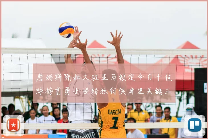 詹姆斯隔扣文班亚马锁定今日十佳球榜首勇士逆转独行侠库里关键三分集锦