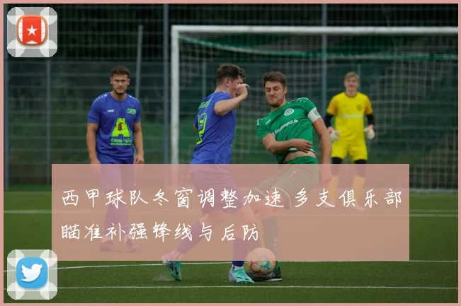 西甲球队冬窗调整加速 多支俱乐部瞄准补强锋线与后防