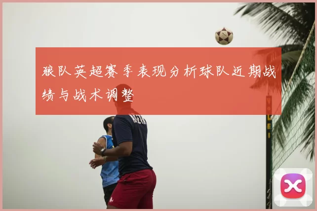狼队英超赛季表现分析球队近期战绩与战术调整