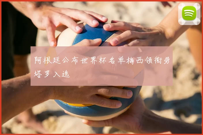 阿根廷公布世界杯名单梅西领衔劳塔罗入选