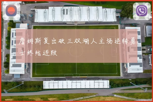 詹姆斯复出砍三双湖人主场逆转勇士终结连败