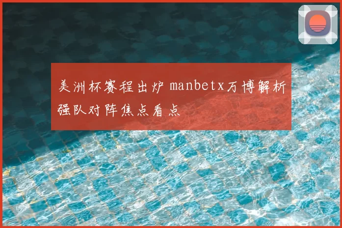 美洲杯赛程出炉 manbetx万博解析强队对阵焦点看点