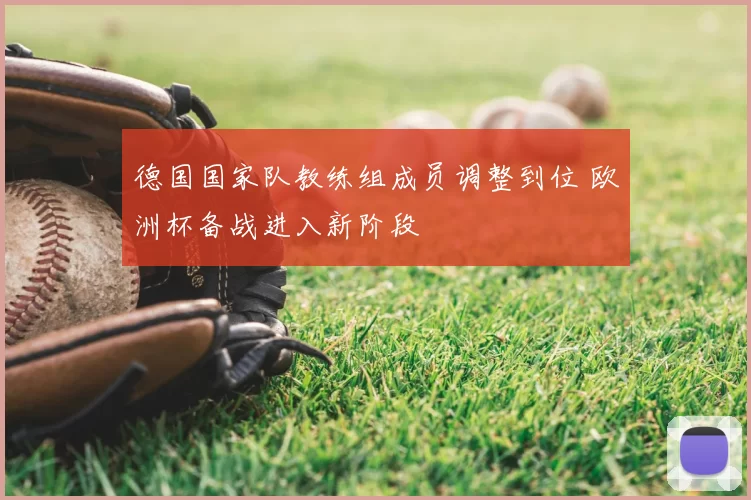 德国国家队教练组成员调整到位 欧洲杯备战进入新阶段