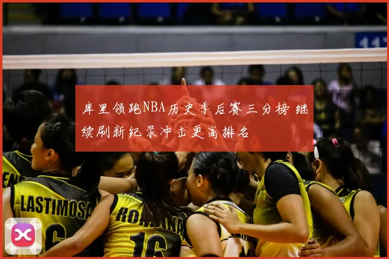 库里领跑NBA历史季后赛三分榜 继续刷新纪录冲击更高排名