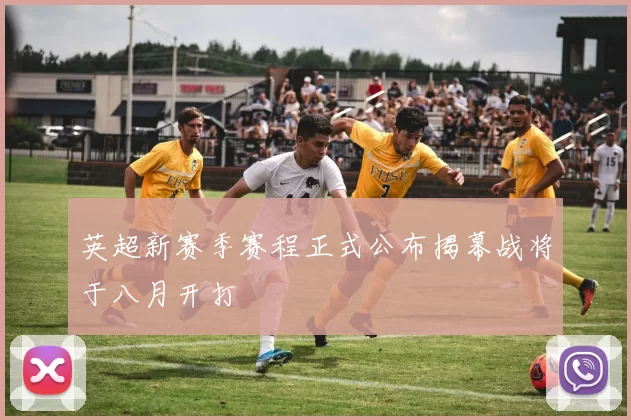 英超新赛季赛程正式公布揭幕战将于八月开打