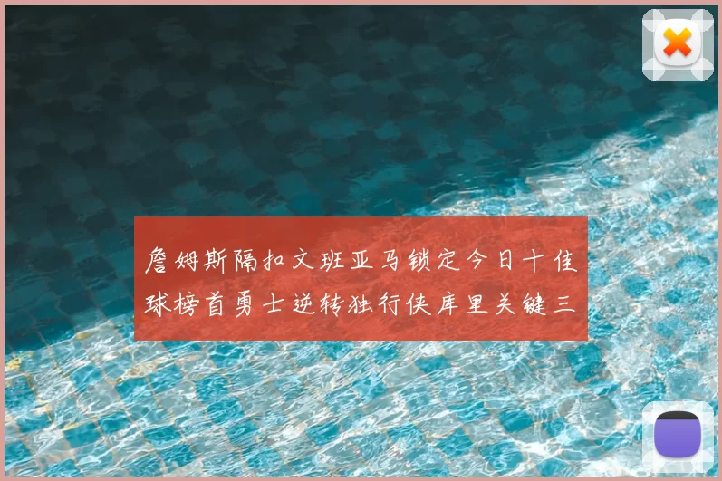 詹姆斯隔扣文班亚马锁定今日十佳球榜首勇士逆转独行侠库里关键三分集锦