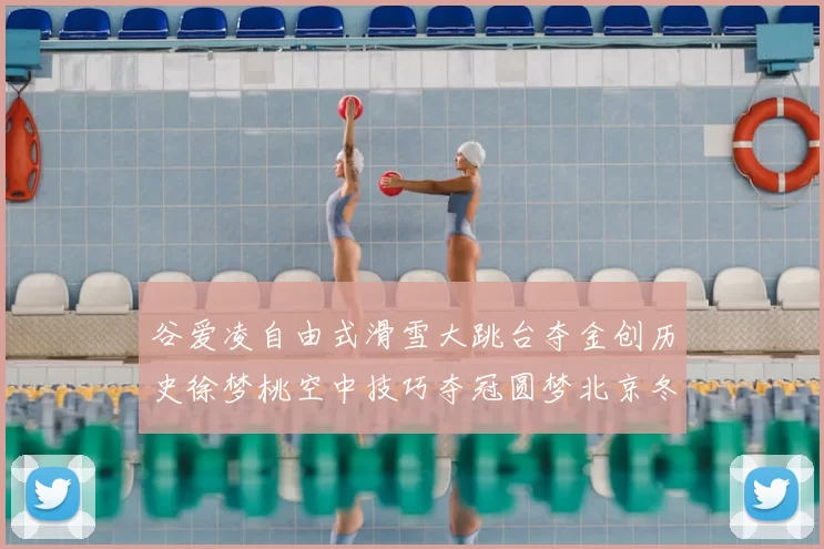 谷爱凌自由式滑雪大跳台夺金创历史徐梦桃空中技巧夺冠圆梦北京冬奥
