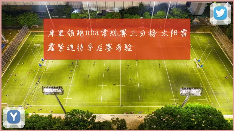 库里领跑nba常规赛三分榜 太阳雷霆紧追待季后赛考验